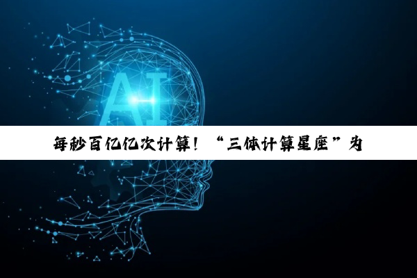 每秒百亿亿次计算！“三体计算星座”为啥把计算送上天？