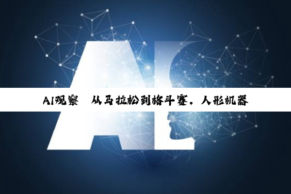 AI观察｜从马拉松到格斗赛，人形机器人体育赛事为何频频亮相？