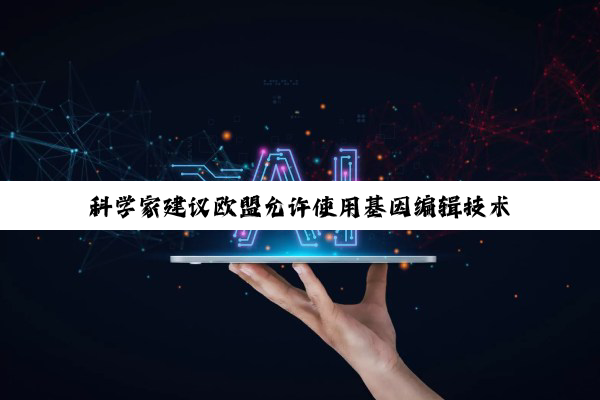 科学家建议欧盟允许使用基因编辑技术