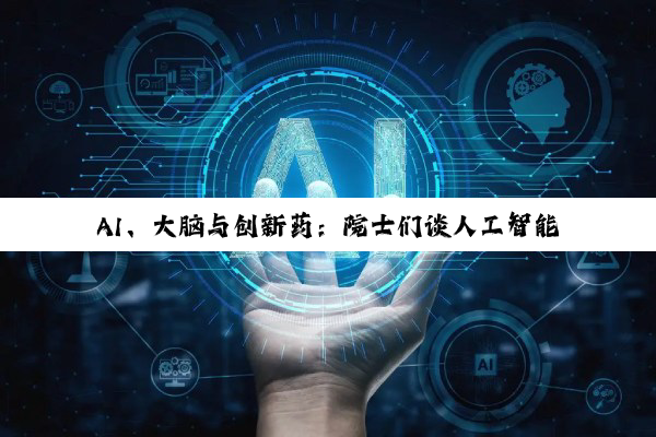 AI、大脑与创新药：院士们谈人工智能与生命科学