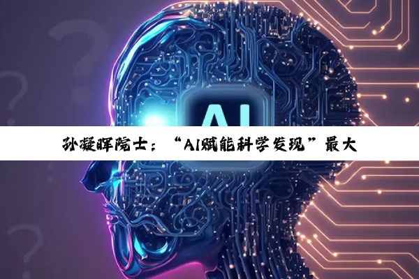 孙凝晖院士：“AI赋能科学发现”最大作用是突破人类认知极限