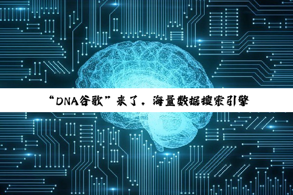 “DNA谷歌”来了，海量数据搜索引擎开辟生物学研究新领域